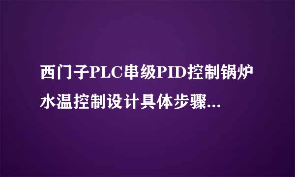 西门子PLC串级PID控制锅炉水温控制设计具体步骤怎么样的？