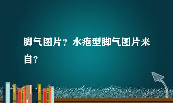 脚气图片？水疱型脚气图片来自？