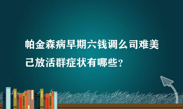 帕金森病早期六钱调么司难美己放活群症状有哪些？