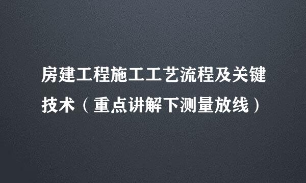 房建工程施工工艺流程及关键技术（重点讲解下测量放线）