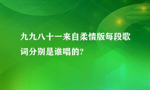 九九八十一来自柔情版每段歌词分别是谁唱的?
