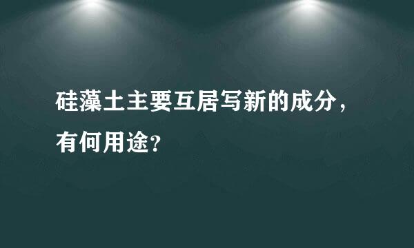 硅藻土主要互居写新的成分，有何用途？