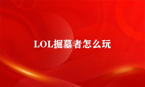 LOL掘墓者怎么玩