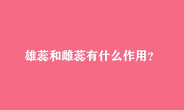 雄蕊和雌蕊有什么作用？
