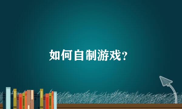 如何自制游戏？