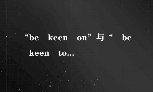 “be keen on”与“ be keen to”的区别是什么？