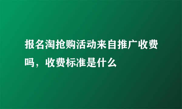 报名淘抢购活动来自推广收费吗，收费标准是什么