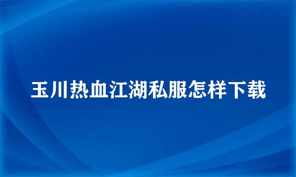 玉川热血江湖私服怎样下载