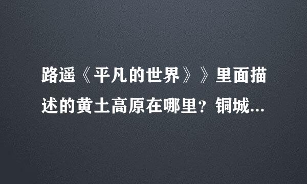 路遥《平凡的世界》》里面描述的黄土高原在哪里？铜城指哪个城市？