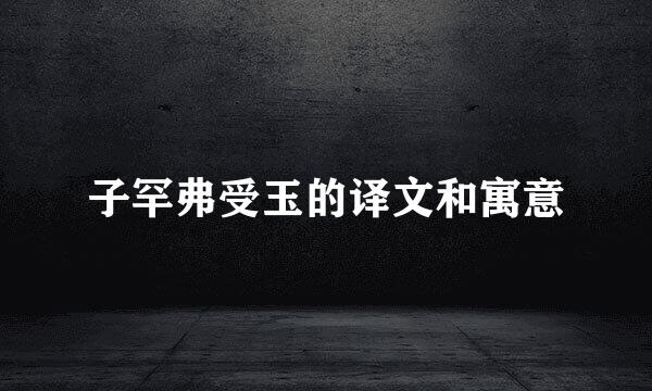 子罕弗受玉的译文和寓意