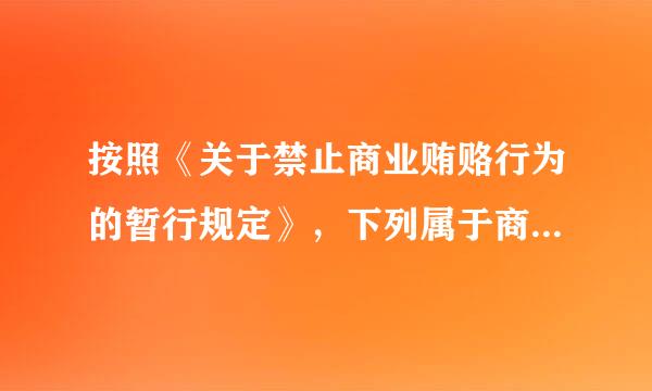 按照《关于禁止商业贿赂行为的暂行规定》，下列属于商来自业贿赂的行为是
