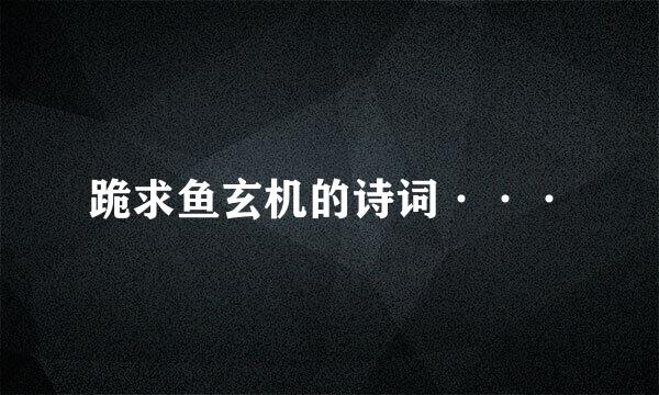 跪求鱼玄机的诗词···