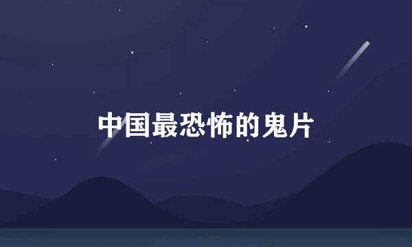 中国最恐怖的鬼片
