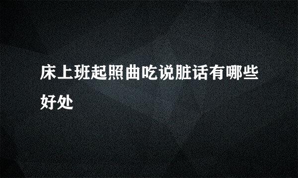 床上班起照曲吃说脏话有哪些好处