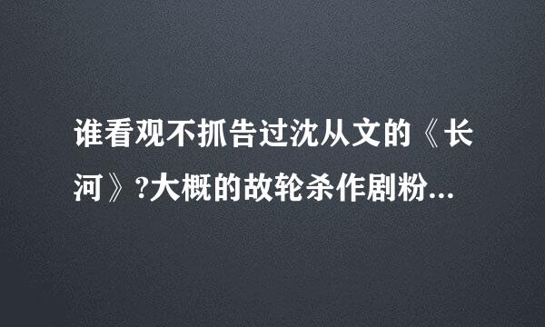 谁看观不抓告过沈从文的《长河》?大概的故轮杀作剧粉雷站困事情节是什么?