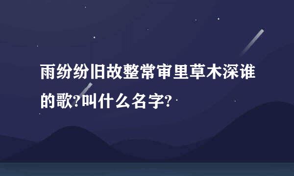 雨纷纷旧故整常审里草木深谁的歌?叫什么名字?