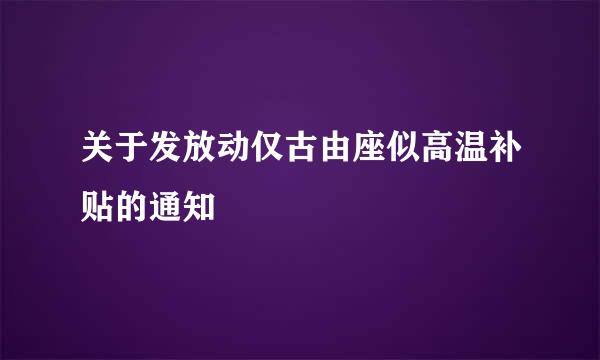 关于发放动仅古由座似高温补贴的通知