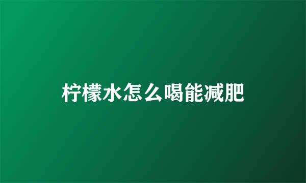 柠檬水怎么喝能减肥