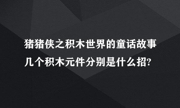 猪猪侠之积木世界的童话故事几个积木元件分别是什么招?