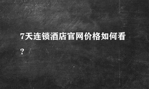 7天连锁酒店官网价格如何看？