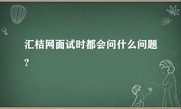 汇桔网面试时都会问什么问题?