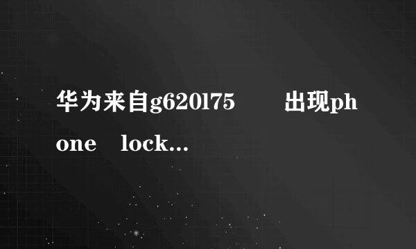 华为来自g620l75  出现phone locked是什么意思  开的起机就是屏幕一直是黑的