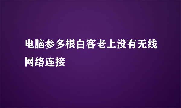 电脑参多根白客老上没有无线网络连接