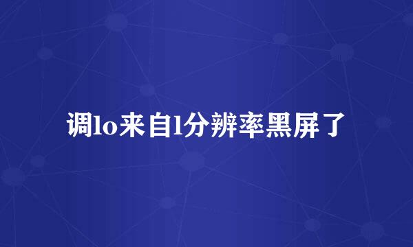 调lo来自l分辨率黑屏了