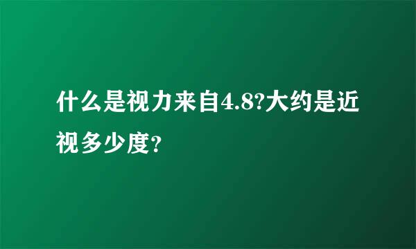 什么是视力来自4.8?大约是近视多少度？