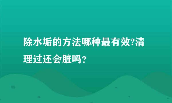 除水垢的方法哪种最有效?清理过还会脏吗？