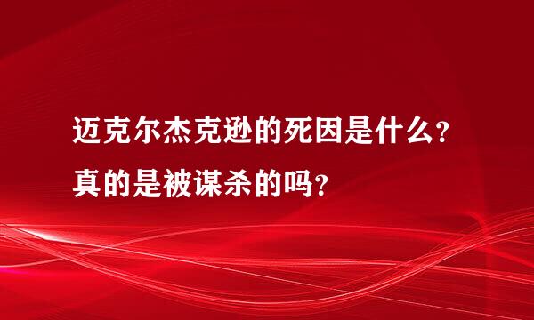 迈克尔杰克逊的死因是什么？真的是被谋杀的吗？