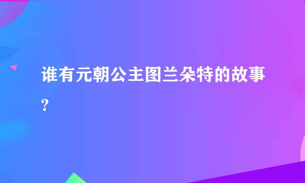 谁有元朝公主图兰朵特的故事?