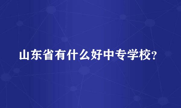 山东省有什么好中专学校？