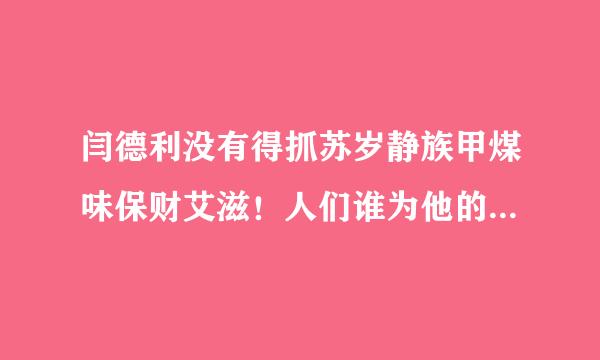 闫德利没有得抓苏岁静族甲煤味保财艾滋！人们谁为他的伤害买单？