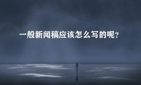 一般新闻稿应该怎么写的呢？