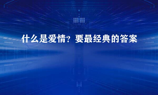 什么是爱情？要最经典的答案