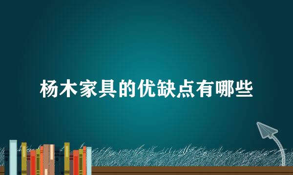 杨木家具的优缺点有哪些