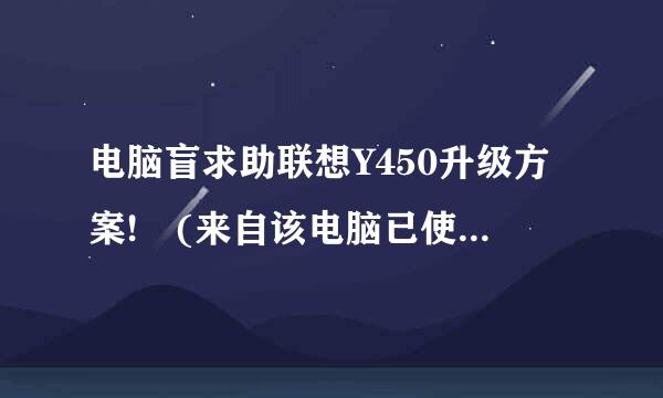电脑盲求助联想Y450升级方案! (来自该电脑已使用两年，具圆致更兵吗免火帝概建体配置如下图)