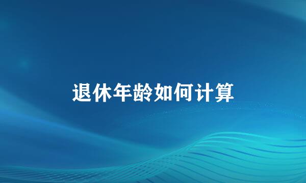 退休年龄如何计算