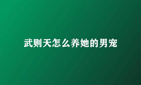 武则天怎么养她的男宠