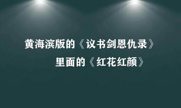 黄海滨版的《议书剑恩仇录》   里面的《红花红颜》