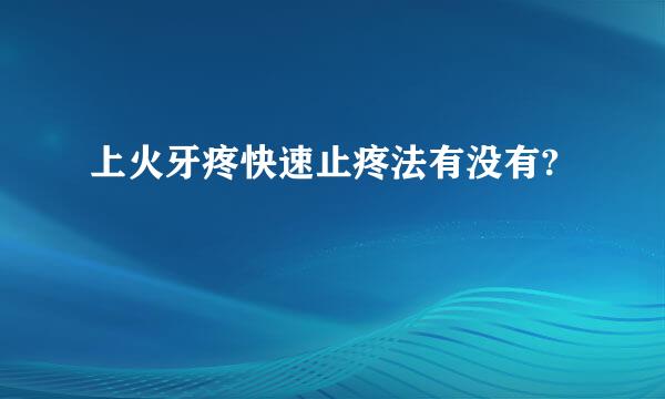 上火牙疼快速止疼法有没有?