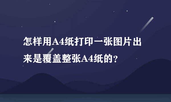 怎样用A4纸打印一张图片出来是覆盖整张A4纸的？