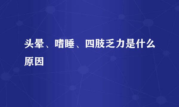 头晕、嗜睡、四肢乏力是什么原因