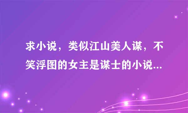 求小说，类似江山美人谋，不笑浮图的女主是谋士的小说，书荒啊，感情