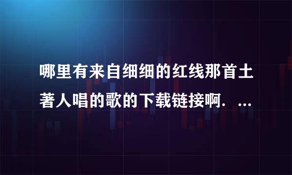 哪里有来自细细的红线那首土著人唱的歌的下载链接啊．能用迅雷下的．不要用电驴下的网站