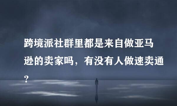 跨境派社群里都是来自做亚马逊的卖家吗，有没有人做速卖通？