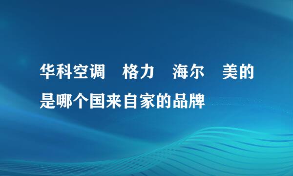 华科空调 格力 海尔 美的是哪个国来自家的品牌