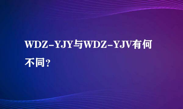 WDZ-YJY与WDZ-YJV有何不同？