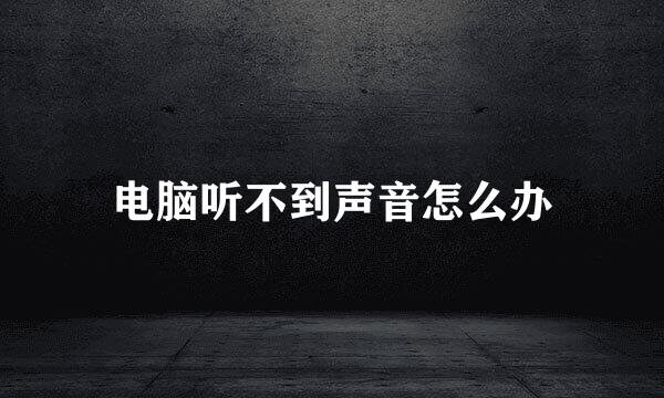 电脑听不到声音怎么办